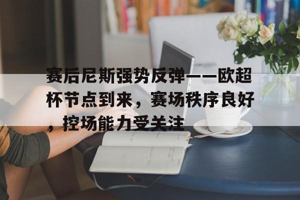 博鱼体育官网注册-赛后尼斯强势反弹——欧超杯节点到来，赛场秩序良好，控场能力受关注