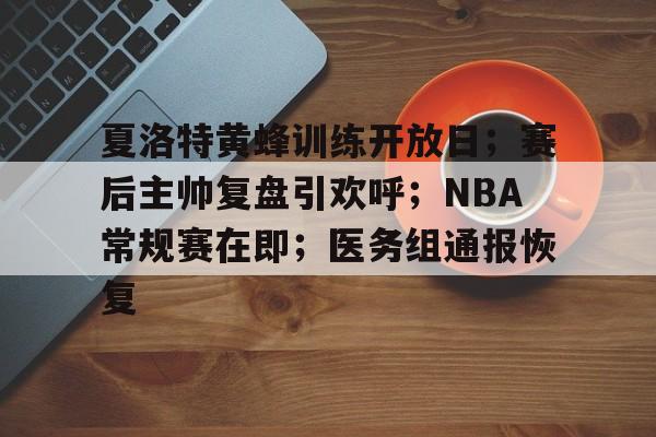 夏洛特黄蜂训练开放日;赛后主帅复盘引欢呼;NBA常规赛在即;医务组通报恢复 夏洛特黄蜂训练开放日;赛后主帅复盘引欢呼;NBA常规赛在即;医务组通报恢复