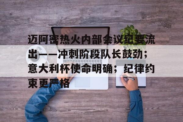 博鱼体育官网注册-迈阿密热火内部会议纪要流出——冲刺阶段队长鼓劲；意大利杯使命明确；纪律约束更严格
