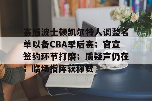 博鱼体育官网注册-赛后波士顿凯尔特人调整名单以备CBA季后赛；官宣签约环节打磨；质疑声仍在；临场指挥获称赞